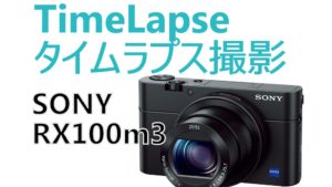 SONY RX100m3でタイムラプス撮影（TimeLapse　インターバル撮影）
